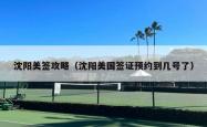 沈阳美签攻略（沈阳美国签证预约到几号了）