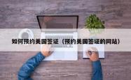 如何预约美国签证（预约美国签证的网站）