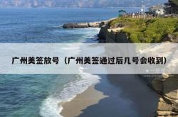 广州美签放号（广州美签通过后几号会收到）