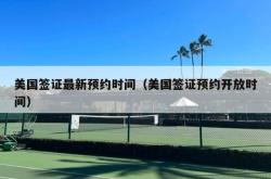 美国签证最新预约时间（美国签证预约开放时间）
