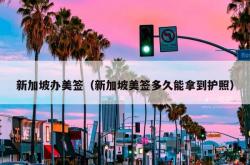 新加坡办美签（新加坡美签多久能拿到护照）