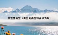 美签免面签（美签免面签转面谈为啥）