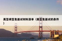 美签续签免面试材料清单（美签免面试的条件）