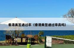 香港美签通过率（香港美签通过率高吗）