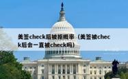 美签check后被拒概率（美签被check后会一直被check吗）