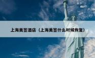 上海美签酒店（上海美签什么时候恢复）