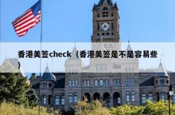 香港美签check（香港美签是不是容易些）