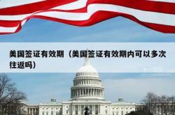 美国签证有效期（美国签证有效期内可以多次往返吗）
