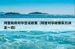 拜登政府对华签证政策（拜登对华政策实力决定一切）