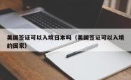 美国签证可以入境日本吗（美国签证可以入境的国家）
