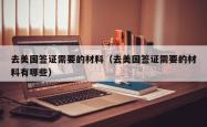 去美国签证需要的材料（去美国签证需要的材料有哪些）