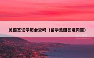 美国签证学历会查吗（留学美国签证问题）