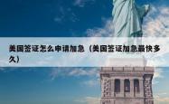 美国签证怎么申请加急（美国签证加急最快多久）