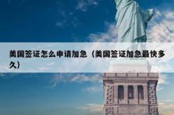 美国签证怎么申请加急（美国签证加急最快多久）