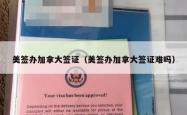 美签办加拿大签证（美签办加拿大签证难吗）