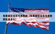 有美国签证去马来西亚（有美国签证去马来西亚能呆多久）