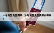 十年美签免签国家（十年美签免签国家有哪些）