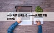 evus美国签证登记（evus美国签证登记教程）