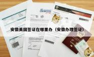 安徽美国签证在哪里办（安徽办理签证）