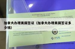 加拿大办理美国签证（加拿大办理美国签证多少钱）