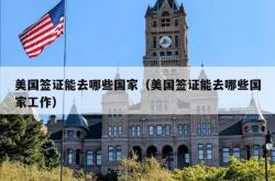 美国签证能去哪些国家（美国签证能去哪些国家工作）