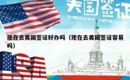 现在去美国签证好办吗（现在去美国签证容易吗）