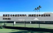 美国签证申请官网预约（美国签证申请官网预约时间）