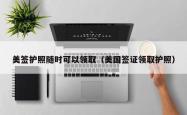 美签护照随时可以领取（美国签证领取护照）