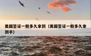 美国签证一般多久拿到（美国签证一般多久拿到手）