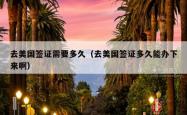 去美国签证需要多久（去美国签证多久能办下来啊）