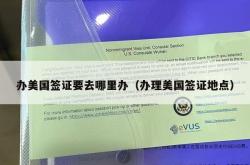 办美国签证要去哪里办（办理美国签证地点）
