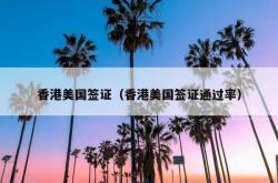香港美国签证（香港美国签证通过率）