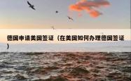德国申请美国签证（在美国如何办理德国签证）