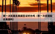 第一次出国去美国签证好办吗（第一次出国能去美国吗）