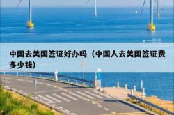 中国去美国签证好办吗（中国人去美国签证费多少钱）