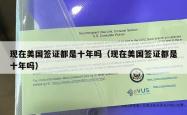现在美国签证都是十年吗（现在美国签证都是十年吗）