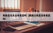 美国签证去日本免签吗（美国公民去日本免签吗）