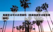 美国签证可以去德国吗（美国旅游签证能去美国吗）