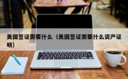美国签证需要什么（美国签证需要什么资产证明）