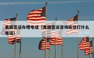 美国签证办理电话（美国签证咨询应该打什么电话）