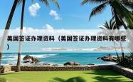 美国签证办理资料（美国签证办理资料有哪些）