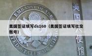 美国签证填写ds160（美国签证填写社交账号）