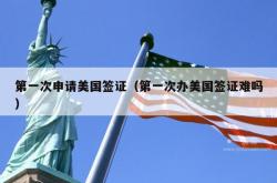 第一次申请美国签证（第一次办美国签证难吗）