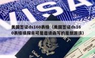 美国签证ds160表格（美国签证ds160表格填探亲可是邀请函写的是旅游该）