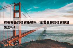 有美签去菲律宾免签吗（拿着美签菲律宾签证免签吗）