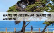 有美国签证可以免签新加坡吗（有美国签证能去新加坡吗）