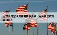 办理美国签证费用需要多少钱（办美国签证所需材料）