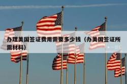 办理美国签证费用需要多少钱（办美国签证所需材料）