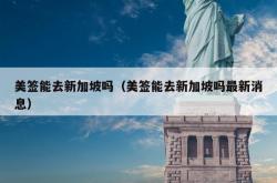 美签能去新加坡吗（美签能去新加坡吗最新消息）