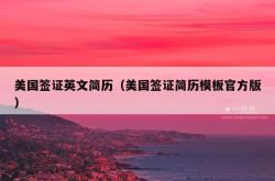 美国签证英文简历（美国签证简历模板官方版）